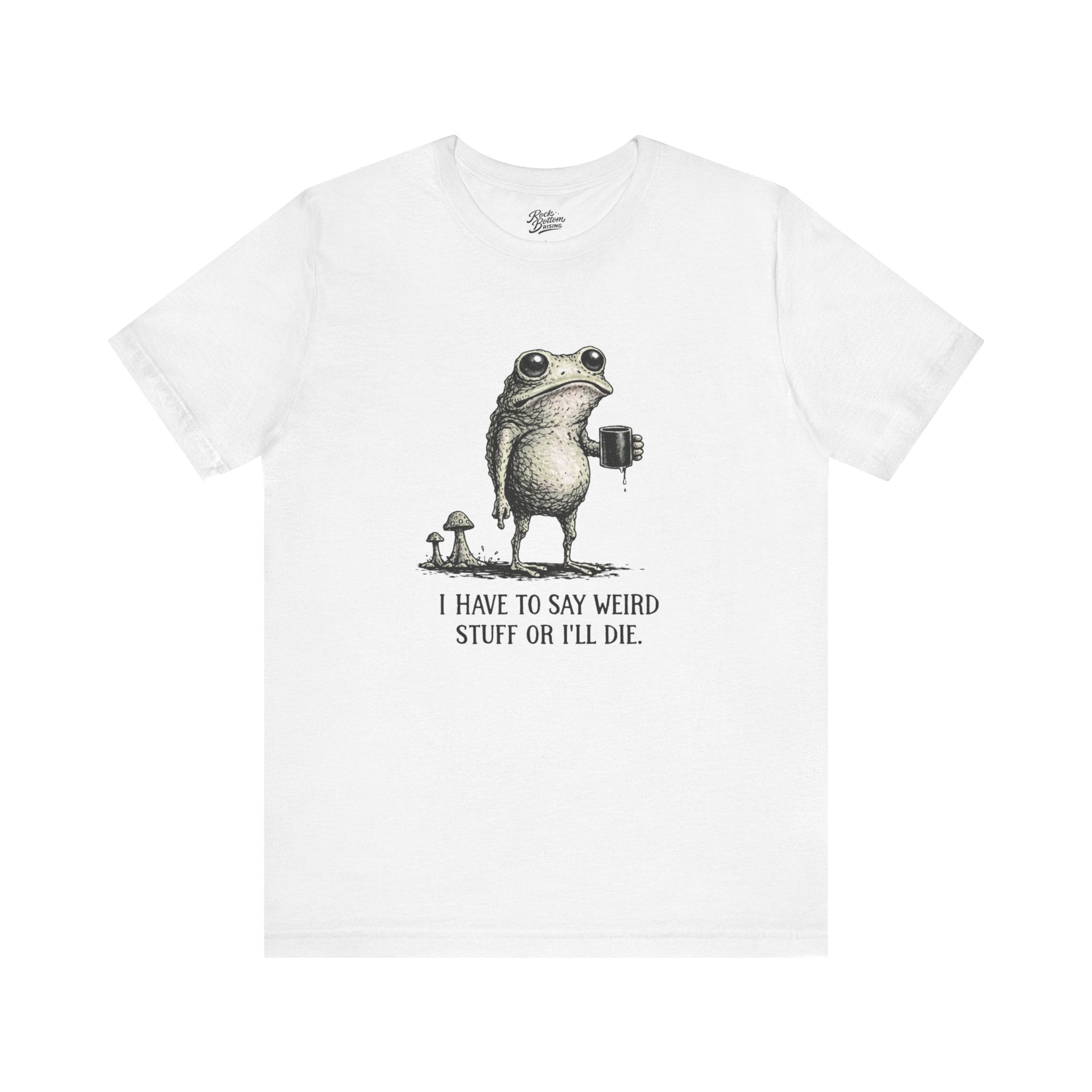 I Have to Say Weird Stuff or I'll Die Frog Coffee Tee