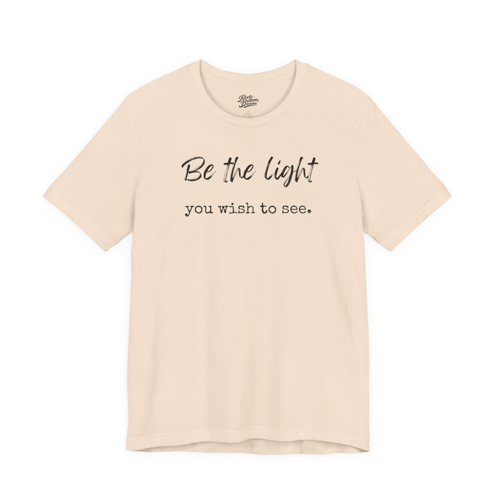 Be the Light You Wish to See Tee — Inspirational Graphic T-Shirt