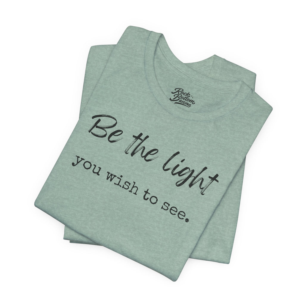 Be the Light You Wish to See Tee — Inspirational Graphic T-Shirt